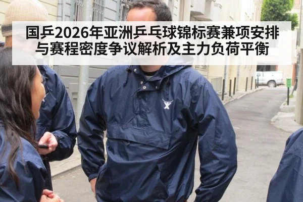 国乒2026年亚洲乒乓球锦标赛兼项安排与赛程密度争议解析及主力负荷平衡
