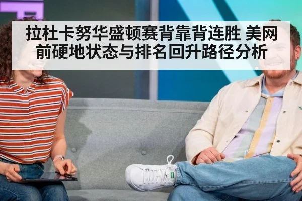 拉杜卡努华盛顿赛背靠背连胜 美网前硬地状态与排名回升路径分析