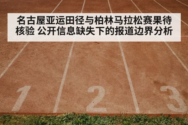 名古屋亚运田径与柏林马拉松赛果待核验 公开信息缺失下的报道边界分析